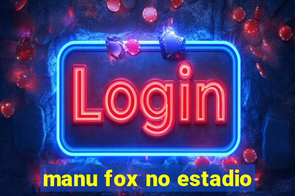 manu fox no estadio